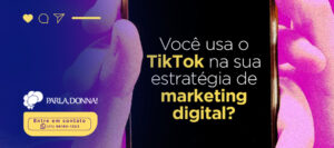 Você usa o TikTok na sua estratégia de marketing digital?